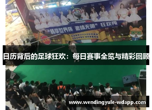 日历背后的足球狂欢：每日赛事全览与精彩回顾