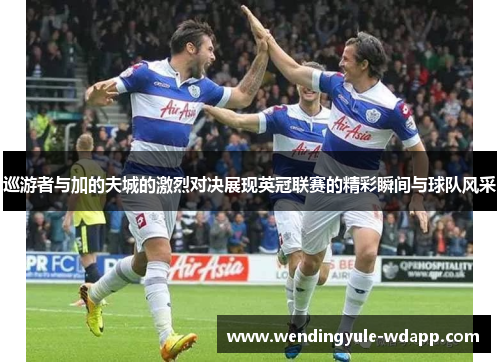 巡游者与加的夫城的激烈对决展现英冠联赛的精彩瞬间与球队风采