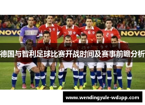 德国与智利足球比赛开战时间及赛事前瞻分析