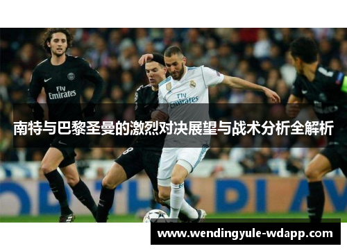 南特与巴黎圣曼的激烈对决展望与战术分析全解析